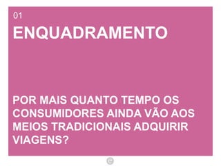 01 ENQUADRAMENTO POR MAIS QUANTO TEMPO OS CONSUMIDORES AINDA VÃO AOS MEIOS TRADICIONAIS ADQUIRIR VIAGENS? 
