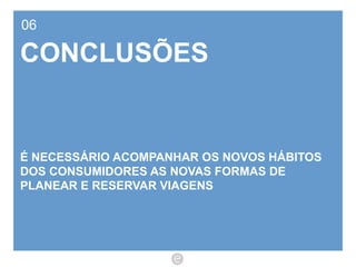 06 CONCLUSÕES É NECESSÁRIO ACOMPANHAR OS NOVOS HÁBITOS DOS CONSUMIDORES AS NOVAS FORMAS DE PLANEAR E RESERVAR VIAGENS 