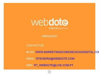 OBRIGADO! CONTACTOS BLOG:  WWW.MARKETING2COMUNICACAODIGITAL.COM EMAIL:  [email_address] MSN:  [email_address] 