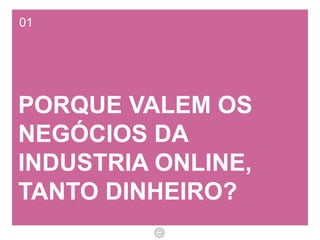 01 PORQUE VALEM OS NEGÓCIOS DA INDUSTRIA ONLINE, TANTO DINHEIRO? 