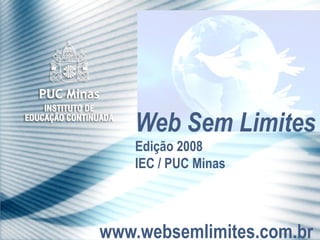 www.websemlimites.com.br Web Sem Limites Edição 2008 IEC / PUC Minas 