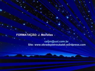 FORMATAÇÃO: J. Meirelles  [email_address]   Site: www.obradepietroubaldi.wordpress.com 