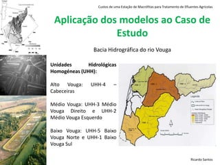 Custos de uma Estação de Macrófitas para Tratamento de Efluentes AgrícolasObjectivoEstimar funções de Custos de Construção (CC) e de Custos de Operação & Manutenção (COM) de uma CW para o tratamento das escorrências agrícolas em água superficiais com o fim de avaliar os custos que permitam atingir uma qualidade da água estipulada pelo Decreto-Lei n.º236/98 , aplicado ao rio Cértima na Bacia Hidrográfica do rio Vouga (BHV).Ricardo Santos