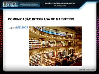 ...para  MELHOR COMUNICAÇÃO INTEGRADA DE MARKETING (KOTLER; KELLER, 2006) 