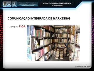... ou para  PIOR. COMUNICAÇÃO INTEGRADA DE MARKETING (KOTLER; KELLER, 2006) 