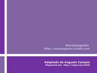 Adaptado de Augusto Campos Disponível em:  http://migre.me/OcVk @erosaugusto  http://erosaugusto.tumblr.com 