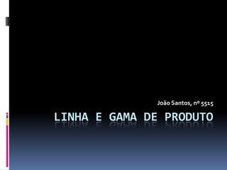 Linha e gama de ProdutoJoão Santos, nº 5515