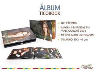 ÁLBUM
TICOBOOK

           100 PÁGINAS
           IMAGENS IMPRESSAS EM
           PAPEL COUCHÊ 250g
           AtÉ 300 IMAGENS EDITADAS
           TAMANHO 30 X 40 cm
 
