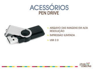 ACESSÓRIOS
  PEN DRIVE


      ARQUIVO DAS IMAGENS EM ALTA
      RESOLUÇÃO
      IMPRESSÃO ILIMITADA
      USB 2.0
 