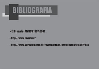 BIBLIOGRAFIA

- El Croquis - MVRDV 1997-2002

- http://www.mvrdv.nl/

- http://www.vitruvius.com.br/revistas/read/arquitextos/09.097/138
 