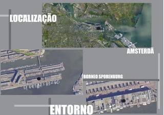 LOCALIZAÇÃO


                                  AMSTERDÃ


              BORNEO SPORENBURG




         ENTORNO
 