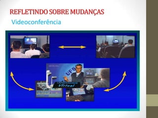 REFLETINDO SOBRE MUDANÇAS
Videoconferência
 