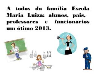 A todos da família Escola
Maria Luiza: alunos, pais,
professores e funcionários
um ótimo 2013.
 