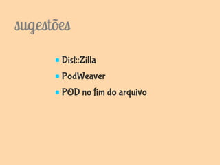 sugestões
       Dist::Zilla
       PodWeaver
       POD no fim do arquivo
 