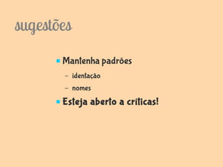 sugestões
       Mantenha padrões
        –   identação
        –   nomes
       Esteja aberto a críticas!
 
