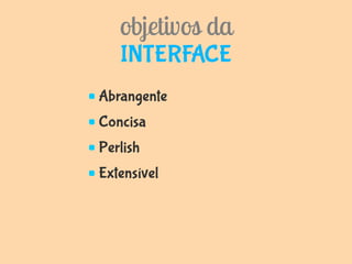 objetivos da
   INTERFACE
Abrangente
Concisa
Perlish
Extensível
 
