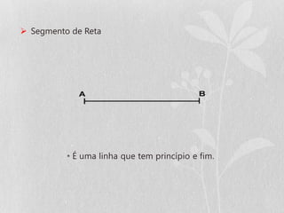  Segmento de Reta




          • É uma linha que tem princípio e fim.
 