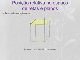 Posição relativa no espaço
           de retas e planos
• Retas não complanares




                 As retas ‘r’ e ‘s’ são não complanares
 