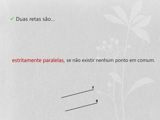  Duas retas são…




estritamente paralelas, se não existir nenhum ponto em comum.
 