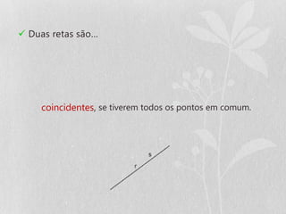  Duas retas são…




    coincidentes, se tiverem todos os pontos em comum.
 