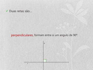  Duas retas são…




   perpendiculares, formam entre si um angulo de 90º.
 