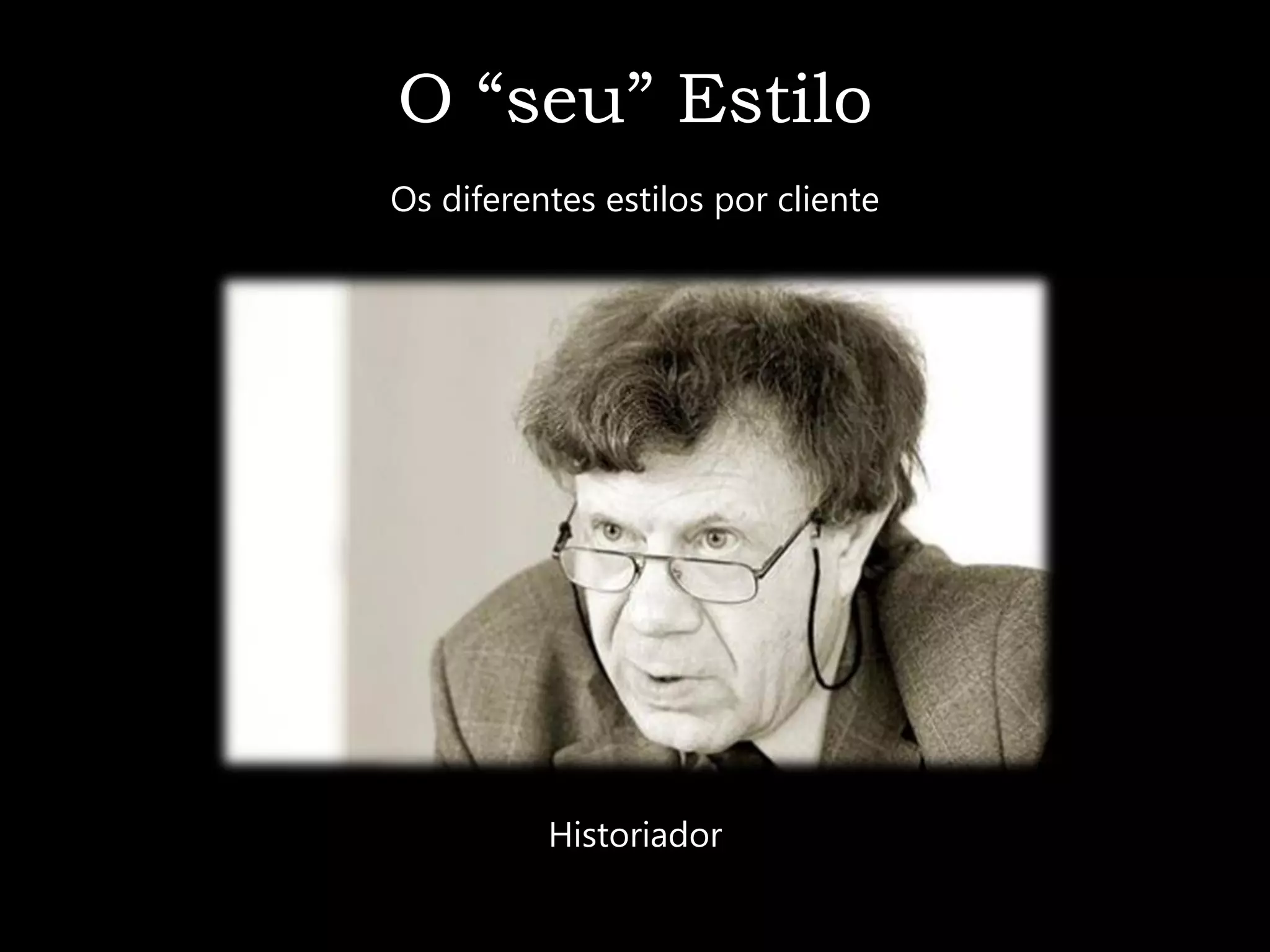 O “seu” Estilo
Os diferentes estilos por cliente




          Historiador
 