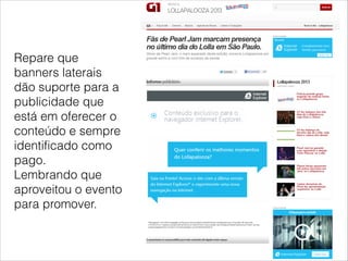 Repare que
banners laterais
dão suporte para a
publicidade que
está em oferecer o
conteúdo e sempre
identificado como
pago.
Lembrando que
aproveitou o evento
para promover.
 