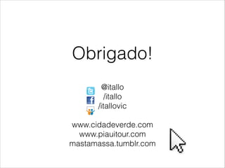 Obrigado!
            
        @itallo
         /itallo
       /itallovic
            
www.cidadeverde.com
  www.piauitour.com
mastamassa.tumblr.com
 