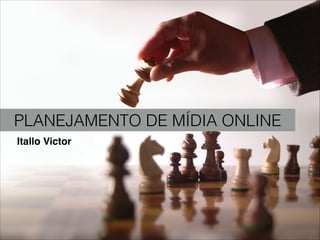 PLANEJAMENTO DE MÍDIA ONLINE
Itallo Victor
 