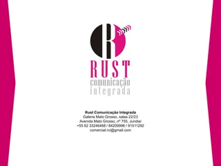 Rust Comunicação Integrada
   Galeria Mato Grosso, salas 22/23
 Avenida Mato Grosso, nº 755, Jundiaí
+55 62 33246468 / 84209996 / 91011292
       comercial.rci@gmail.com
 