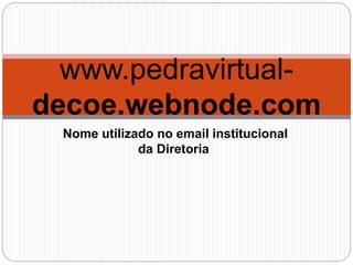 www.pedravirtual-
decoe.webnode.com
Nome utilizado no email institucional
da Diretoria
 