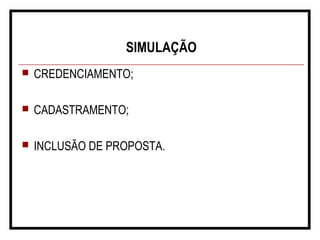 SIMULAÇÃO
 CREDENCIAMENTO;
 CADASTRAMENTO;
 INCLUSÃO DE PROPOSTA.
 