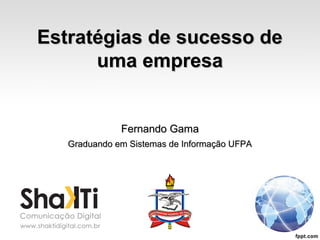 Fernando GamaFernando Gama
Graduando em Sistemas de Informação UFPAGraduando em Sistemas de Informação UFPA
Estratégias de sucesso deEstratégias de sucesso de
uma empresauma empresa
 