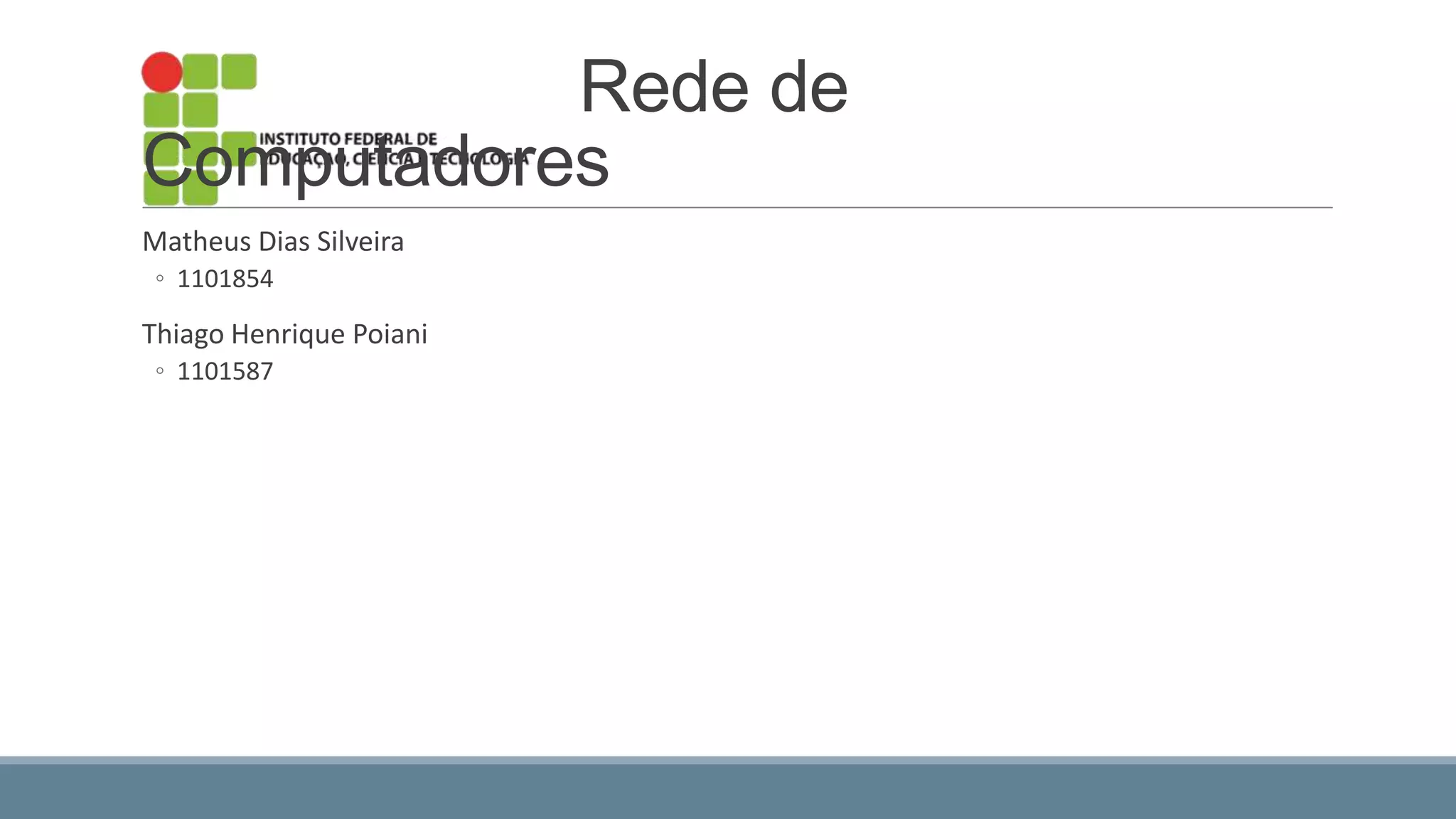 Rede de
Computadores
Matheus Dias Silveira
◦ 1101854
Thiago Henrique Poiani
◦ 1101587
 