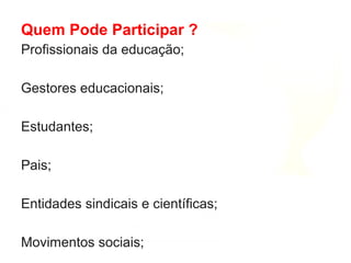 Profissionais da educação;
Gestores educacionais;
Estudantes;
Pais;
Entidades sindicais e científicas;
Movimentos sociais;
Quem Pode Participar ?
 