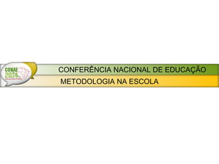 METODOLOGIA NA ESCOLA
CONFERÊNCIA NACIONAL DE EDUCAÇÃO
 