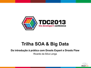 Globalcode – Open4education
Trilha SOA & Big Data
Da introdução à prática com Drools Expert e Drools Flow
Ricardo da Silva Longa
 