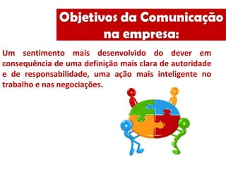 Um sentimento mais desenvolvido do dever em
consequência de uma definição mais clara de autoridade
e de responsabilidade, uma ação mais inteligente no
trabalho e nas negociações.
 