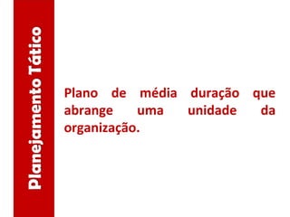 Plano de média duração que
abrange uma unidade da
organização.
 
