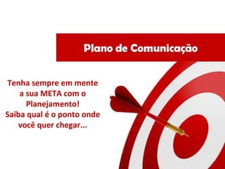 Tenha sempre em mente
a sua META com o
Planejamento!
Saiba qual é o ponto onde
você quer chegar...
 