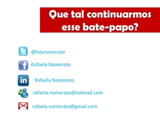 @lelanamorato
Rafaela Namorato
rafaela.namorato@hotmail.com
rafaela.namorato@gmail.com
Rafaela Namorato
 