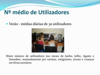 Nº médio de Utilizadores
 Verão - médias diárias de 30 utilizadores
Maior número de utilizadores nos meses de Junho, Julho, Agosto e
Setembro, nomeadamente por turistas, emigrantes, jovens e crianças
em férias escolares.
 