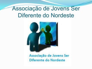 Associação de Jovens Ser
Diferente do Nordeste
 