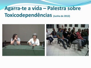 Agarra-te a vida – Palestra sobre
Toxicodependências (Junho de 2012)
 