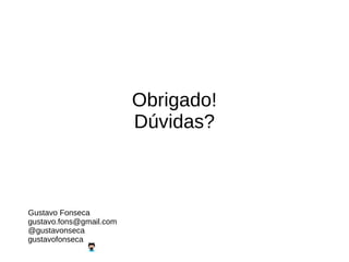 Obrigado!
Dúvidas?
Gustavo Fonseca
gustavo.fons@gmail.com
@gustavonseca
gustavofonseca
 