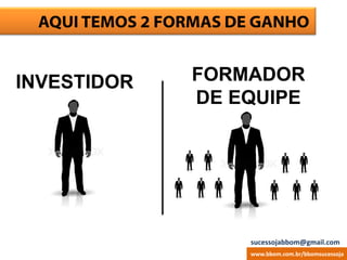 AQUI TEMOS 2 FORMAS DE GANHO
INVESTIDOR
www.bbom.com.br/bbomsucessoja
FORMADOR
DE EQUIPE
sucessojabbom@gmail.com
 
