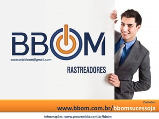 Cadastro:
www.bbom.com.br/bbomsucessoja
sucessojabbom@gmail.com
Informações: www.proartmidia.com.br/bbom
 