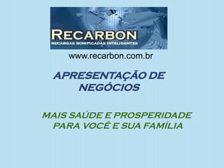 APRESENTAÇÃO DE
NEGÓCIOS
MAIS SAÚDE E PROSPERIDADE
PARA VOCÊ E SUA FAMÍLIA
www.recarbon.com.br
 