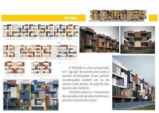 TETRIS
A fachada é uma composição
em “zig zag” de painéis com cores e
painéis envidraçado Esses painéis
envidraçados podem ser os da
janela e das portas. O suporte dos
painéissãometálico.
Também possui o tratamento
das sacadas com grades metálicas e
painéismenoresemcores.
 