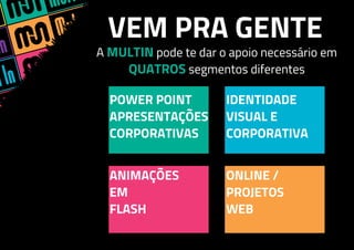 VEM PRA GENTE
A MULTIN pode te dar o apoio necessário em
QUATROS segmentos diferentes
POWER POINT
APRESENTAÇÕES
CORPORATIVAS
IDENTIDADE
VISUAL E
CORPORATIVA
ANIMAÇÕES
EM
FLASH
ONLINE /
PROJETOS
WEB
 